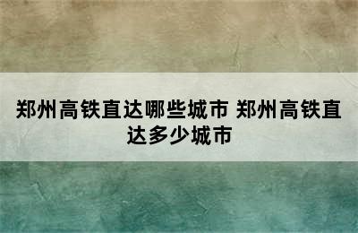 郑州高铁直达哪些城市 郑州高铁直达多少城市